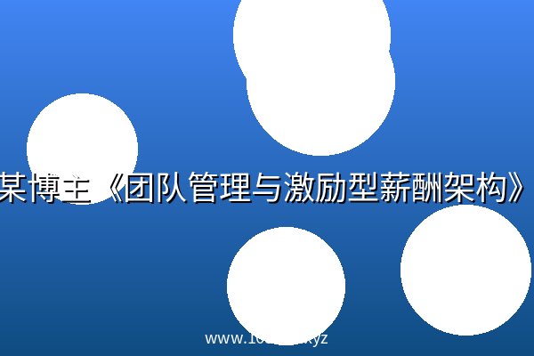 某博主《团队管理与激励型薪酬架构》