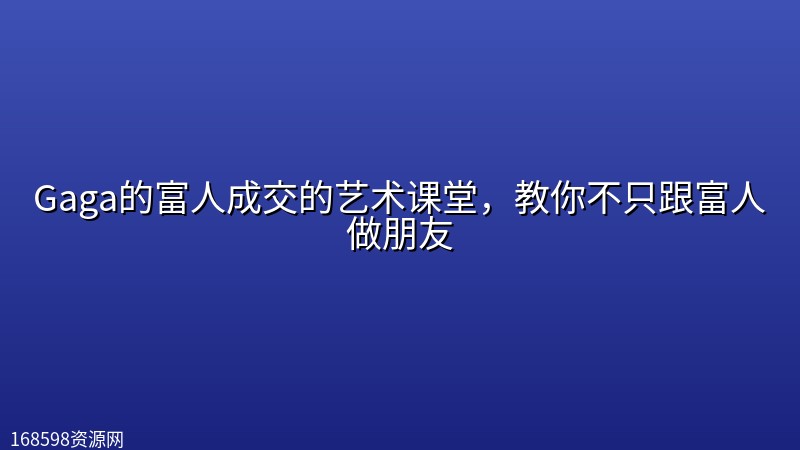 Gaga的富人成交的艺术课堂，教你不只跟富人做朋友
