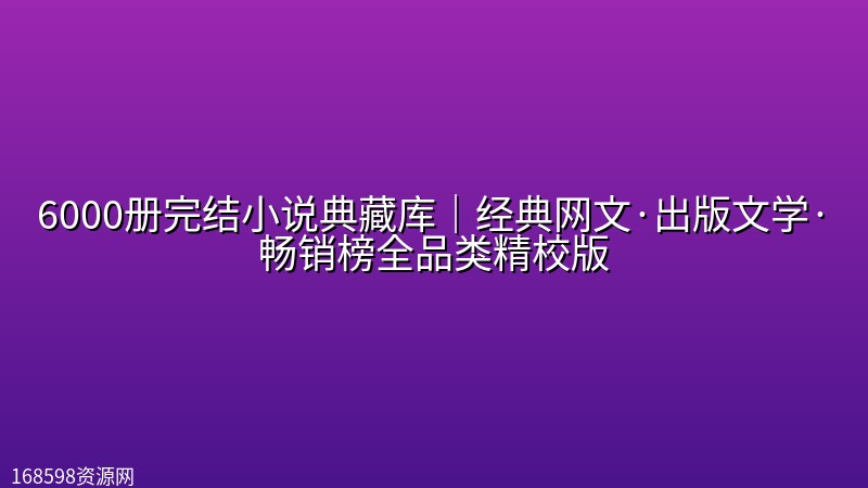 【书虫必备】6000册完结小说典藏库｜经典网文·出版文学·畅销榜全品类精校版