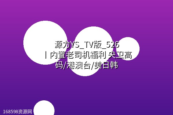 【电视直播软件中的劳斯莱斯】源力YS_TV版_526丨内置老司机福利 央卫高码/港澳台/美日韩