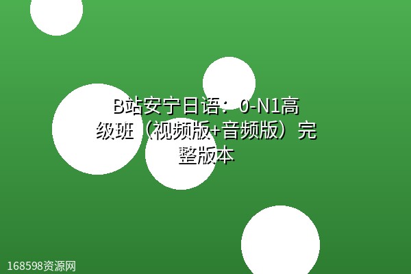 B站安宁日语：0-N1高级班（视频版+音频版）完整版本