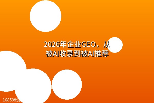 2026年企业GEO,从被AI收录到被AI推荐 2026年企业GEO,从被AI收录到被AI推荐