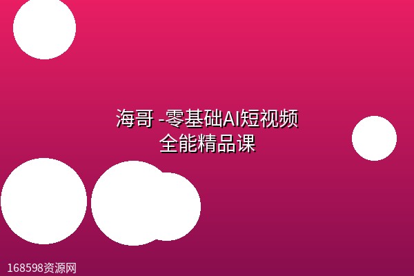 海哥 -零基础AI短视频全能精品课 海哥 -零基础AI短视频全能精品课