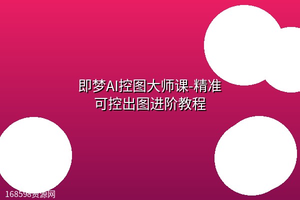 即梦AI控图大师课-精准可控出图进阶教程