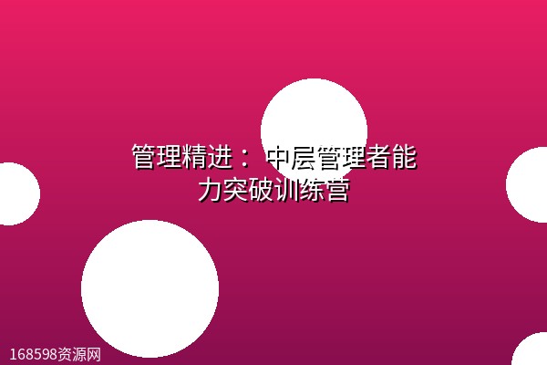 【MBA智库】管理精进 :中层管理者能力突破训练营 【MBA智库】管理精进 :中层管理者能力突破训练营