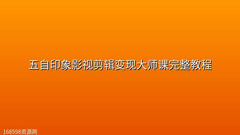 五自印象影视剪辑变现大师课完整教程 五自印象影视剪辑变现大师课完整教程
