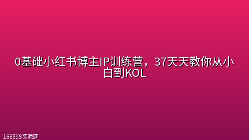 0基础小红书博主IP训练营，37天天教你从小白到KOL