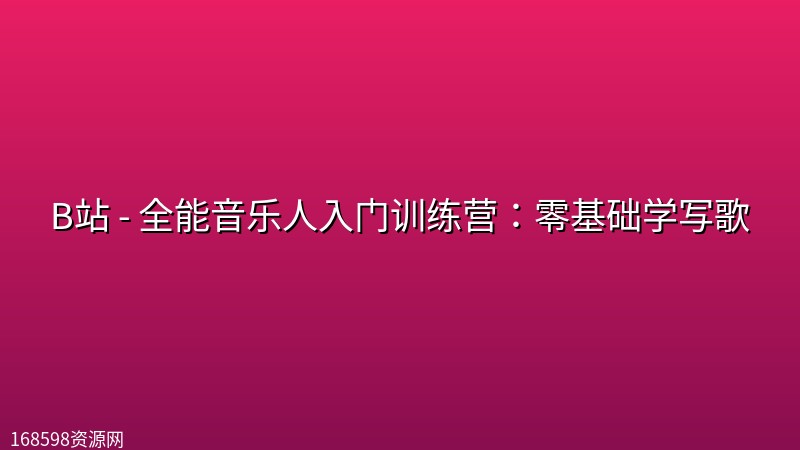 B站 - 全能音乐人入门训练营:零基础学写歌 B站 - 全能音乐人入门训练营:零基础学写歌