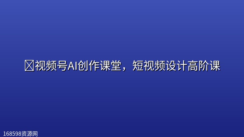📺️视频号AI创作课堂，短视频设计高阶课