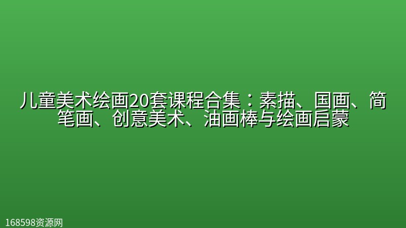 儿童美术绘画20套课程合集：素描、国画、简笔画、创意美术、油画棒与绘画启蒙的封面图片 - 教程课程资源，高清视频课程。168598资源网提供高清资源下载。