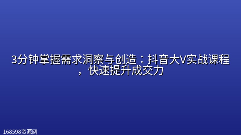 3分钟掌握需求洞察与创造：抖音大V实战课程，快速提升成交力封面图