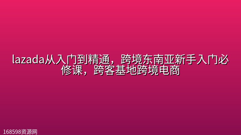lazada从入门到精通,跨境东南亚新手入门必修课,跨客基地跨境电商 lazada从入门到精通,跨境东南亚新手入门必修课,跨客基地跨境电商封面图