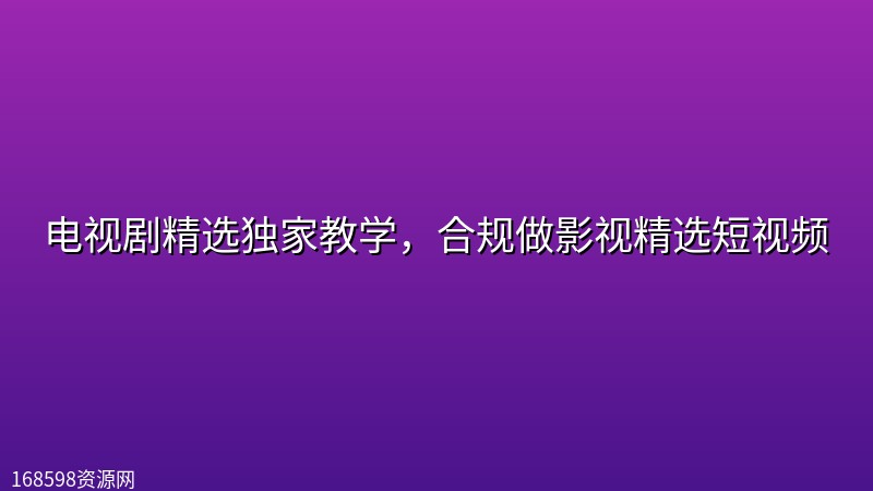 电视剧精选独家教学,合规做影视精选短视频 电视剧精选独家教学,合规做影视精选短视频封面图