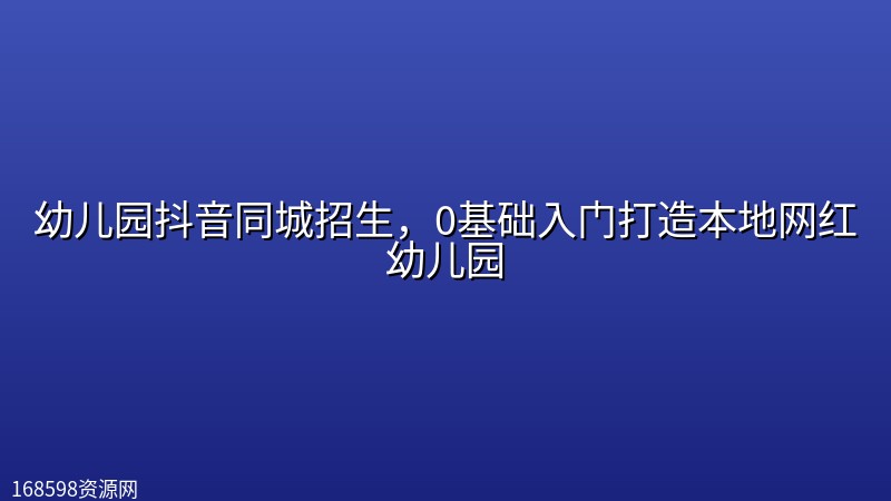 幼儿园抖音同城招生,0基础入门打造本地网红幼儿园 幼儿园抖音同城招生,0基础入门打造本地网红幼儿园封面图