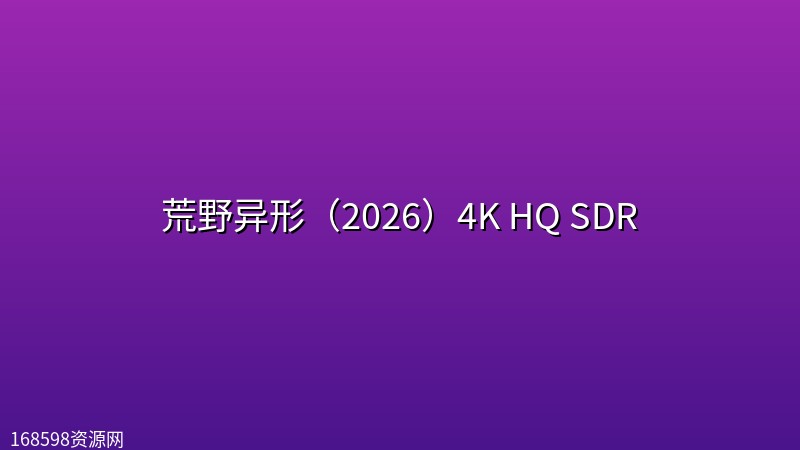 荒野异形(2026)4K HQ SDR 荒野异形(2026)4K HQ SDR封面图 4K超高清