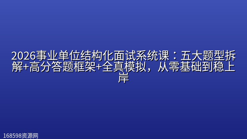 2026事业单位结构化面试系统课:五大题型拆解+高分答题框架+全真模拟,从零基础到稳上岸 2026事业单位结构化面试系统课:五大题型拆解+高分答题框架+全真模拟,从零基础到稳上岸封面图