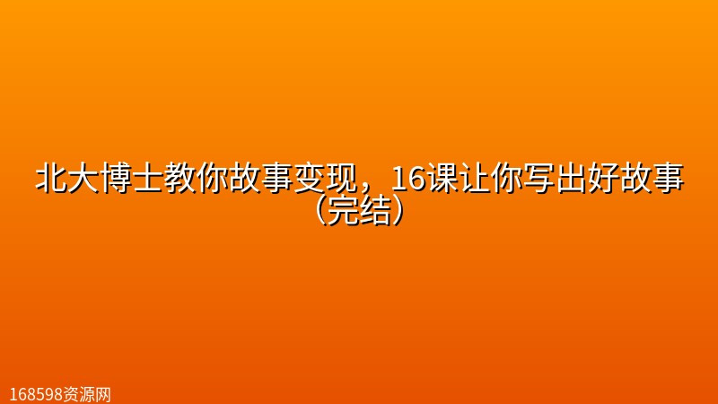 北大博士教你故事变现,16课让你写出好故事(完结) 北大博士教你故事变现,16课让你写出好故事(完结)封面图