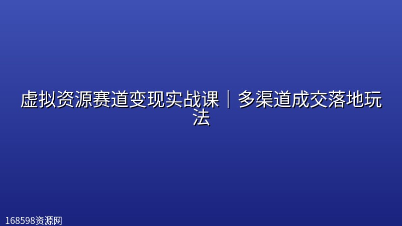 虚拟资源赛道变现实战课|多渠道成交落地玩法 虚拟资源赛道变现实战课|多渠道成交落地玩法封面图