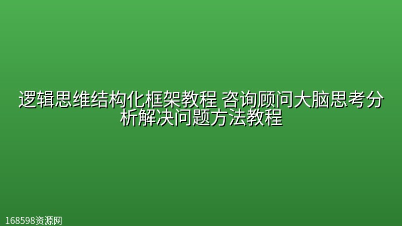 逻辑思维结构化框架教程 咨询顾问大脑思考分析解决问题方法教程 逻辑思维结构化框架教程 咨询顾问大脑思考分析解决问题方法教程封面图