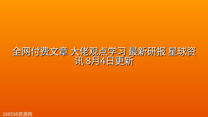 全网付费文章 大佬观点学习 最新研报 星球资讯 8月4日更新 全网付费文章 大佬观点学习 最新研报 星球资讯 8月4日更新封面图