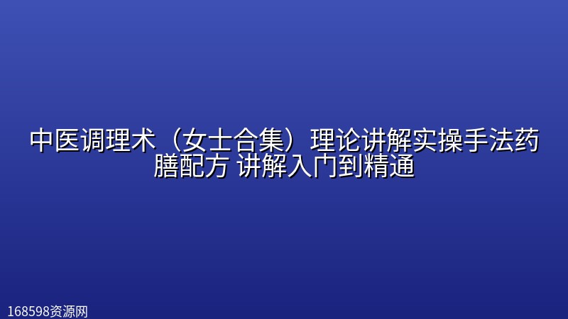中医调理术(女士合集)理论讲解实操手法药膳配方 讲解入门到精通 中医调理术(女士合集)理论讲解实操手法药膳配方 讲解入门到精通封面图