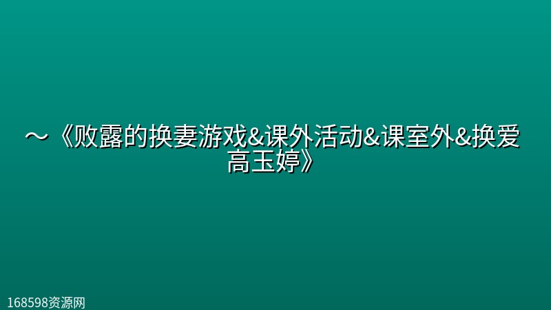 【超大尺度短剧】~《败露的换妻游戏&课外活动(Outside Classroom)&课室外&换爱 高玉婷》 【手慢无,河蟹快】 【超大尺度短剧】~《败露的换妻游戏&课外活动(Outside Classroom)&课室外&换爱 高玉婷》 【手慢无,河蟹快】封面图