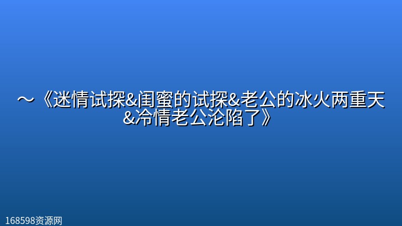 【超大尺度短剧】~《迷情试探&闺蜜的试探&老公的冰火两重天&冷情老公沦陷了》 【手慢无,河蟹快】 【超大尺度短剧】~《迷情试探&闺蜜的试探&老公的冰火两重天&冷情老公沦陷了》 【手慢无,河蟹快】封面图