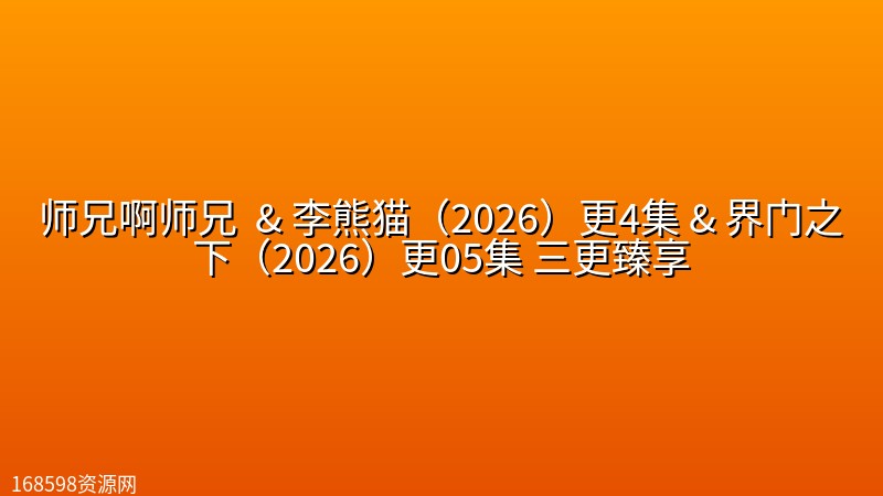 师兄啊师兄 (第153集) 【4K高码】& 李熊猫(2026)更4集 【4K画质】& 界门之下(2026)更05集 【4K画质】三更臻享 师兄啊师兄 (第153集) 【4K高码】& 李熊猫(2026)更4集 【4K画质】& 界门之下(2026)更05集 【4K画质】三更臻享封面图 4K超高清