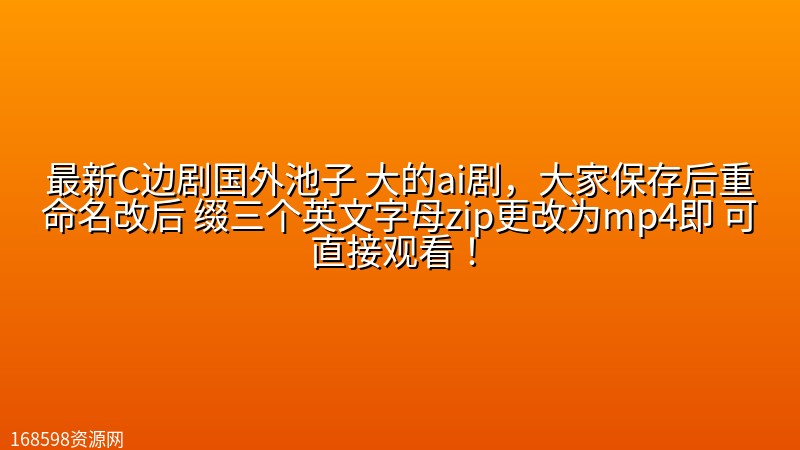 最新C边剧【囚禁的爱】国外池子 大的ai剧,大家保存后重命名改后 缀三个英文字母zip更改为mp4即 可直接观看! 最新C边剧【囚禁的爱】国外池子 大的ai剧,大家保存后重命名改后 缀三个英文字母zip更改为mp4即 可直接观看!封面图