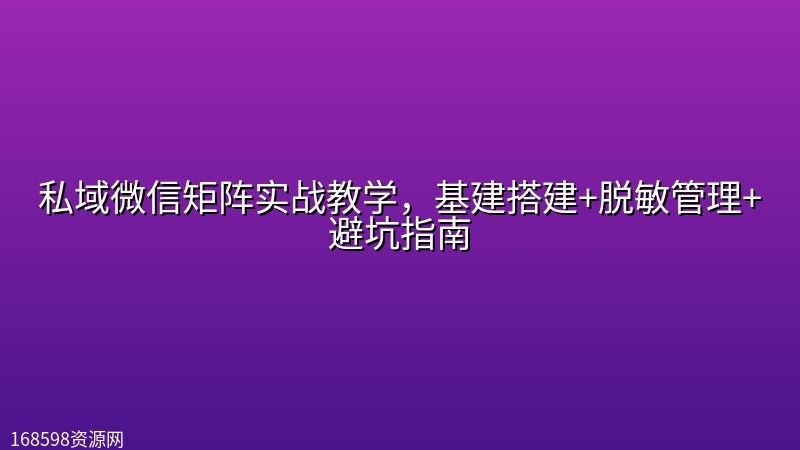 私域微信矩阵实战教学,基建搭建+脱敏管理+避坑指南 私域微信矩阵实战教学,基建搭建+脱敏管理+避坑指南封面图