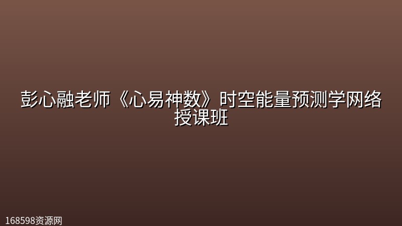 彭心融老师《心易神数》时空能量预测学网络授课班 彭心融老师《心易神数》时空能量预测学网络授课班封面图
