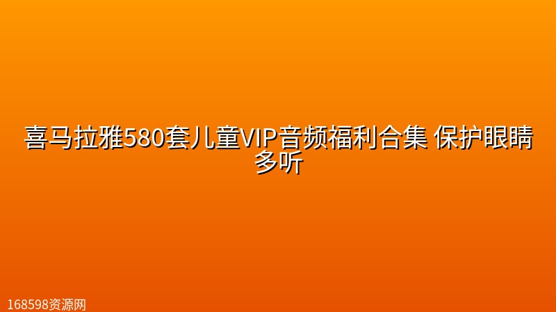 喜马拉雅580套儿童VIP音频福利合集 保护眼睛多听 喜马拉雅580套儿童VIP音频福利合集 保护眼睛多听封面图