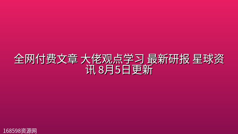 全网付费文章 大佬观点学习 最新研报 星球资讯 8月5日更新 全网付费文章 大佬观点学习 最新研报 星球资讯 8月5日更新封面图