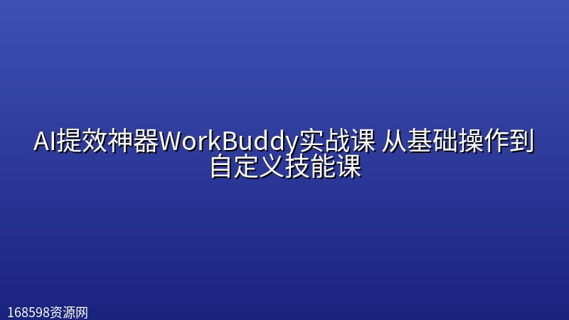 AI提效神器WorkBuddy实战课 从基础操作到自定义技能课封面图