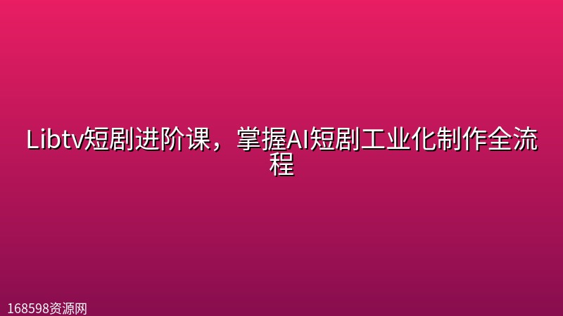 Libtv短剧进阶课,掌握AI短剧工业化制作全流程 Libtv短剧进阶课,掌握AI短剧工业化制作全流程封面图