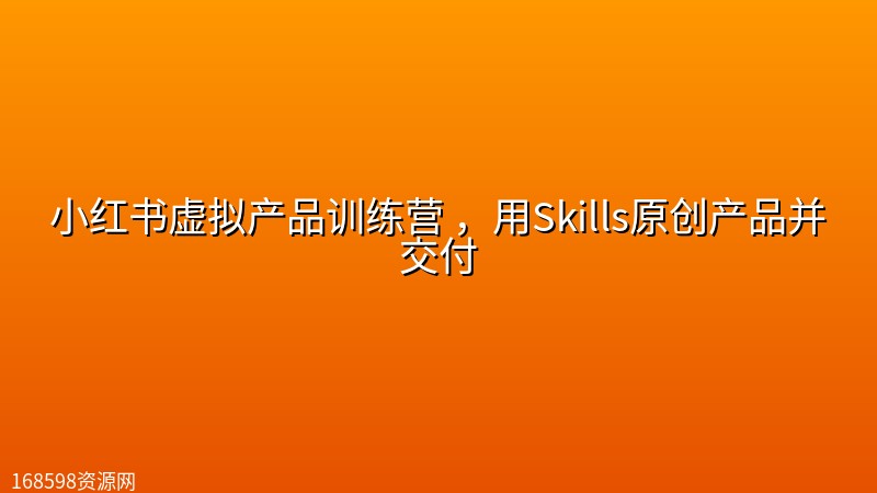 小红书虚拟产品训练营 ,用Skills原创产品并交付 小红书虚拟产品训练营 ,用Skills原创产品并交付封面图