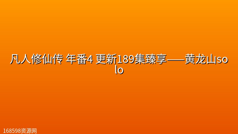凡人修仙传 年番4 更新189集【4K高码】臻享——黄龙山solo封面图 4K超高清
