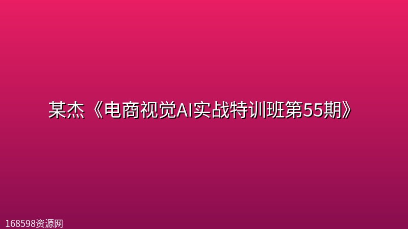 某杰《电商视觉AI实战特训班第55期》 某杰《电商视觉AI实战特训班第55期》封面图