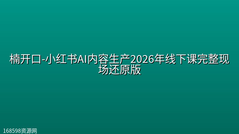 楠开口-小红书AI内容生产2026年线下课完整现场还原版(价值7990元) 楠开口-小红书AI内容生产2026年线下课完整现场还原版(价值7990元)封面图