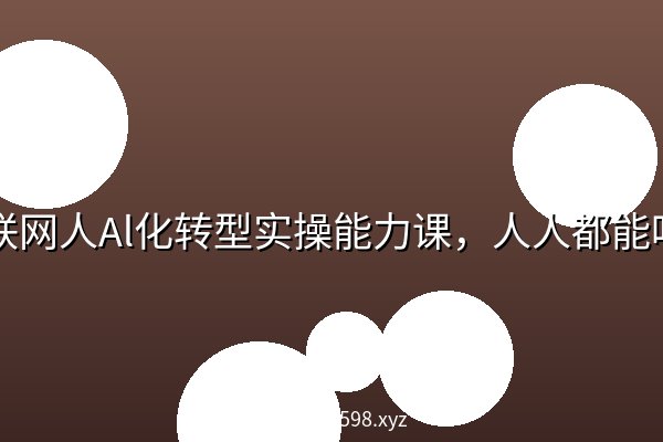 互联网人Al化转型实操能力课，人人都能听懂的Al课程 阿里云盘