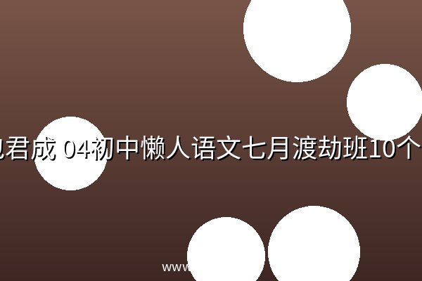 包君成 04初中懒人语文七月渡劫班10个视频完结 全集 阿里云盘