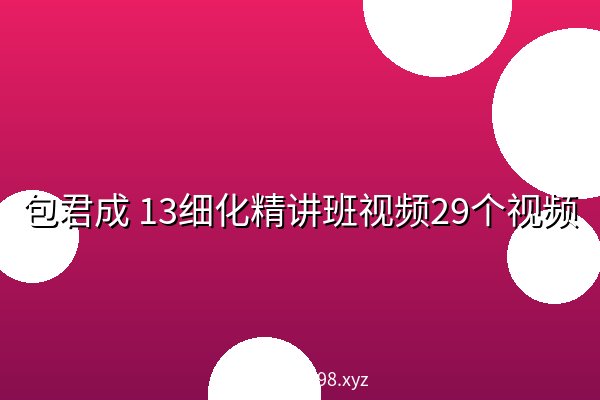 包君成 13细化精讲班视频29个视频 阿里云盘