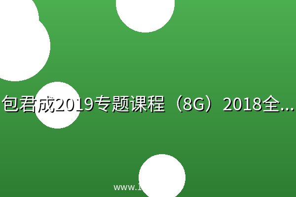 包君成2019专题课程（8G）2018全能六项 阿里云盘