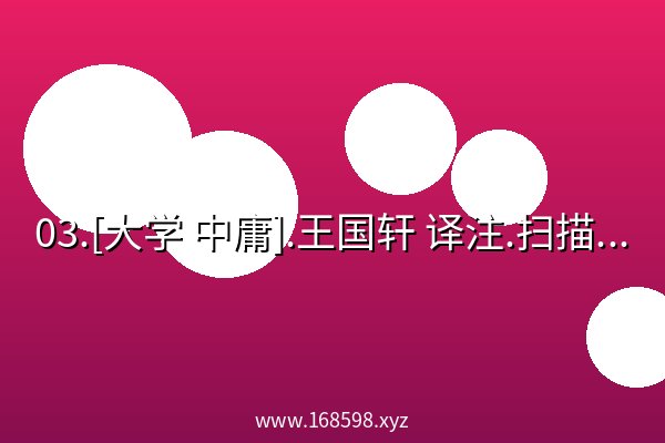 03.[大学 中庸].王国轩 译注.扫描版.pdf 阿里云盘