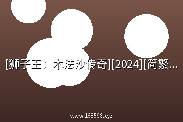 [狮子王：木法沙传奇][2024][简繁英字幕][4K HDR 杜比视界][20.9G] 高清 夸克网盘