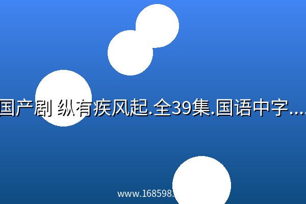 国产剧 纵有疾风起.全39集.国语中字.2023.4K 高清 夸克网盘