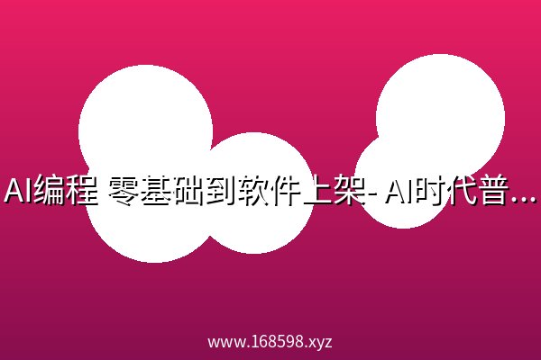 AI编程 零基础到软件上架- AI时代普通人如何发布软件