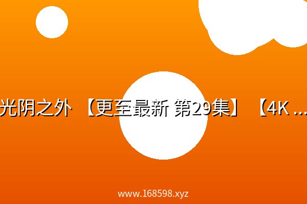光阴之外 【更至最新 第29集】【4K 高码率】