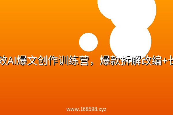 高效AI爆文创作训练营，爆款拆解改编+长文撰写+小说创作+IP打造