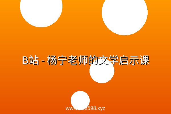 B站 - 杨宁老师的文学启示课 B站 - 杨宁老师的文学启示课